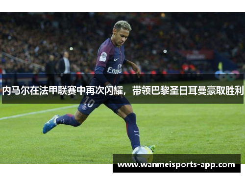 内马尔在法甲联赛中再次闪耀，带领巴黎圣日耳曼豪取胜利