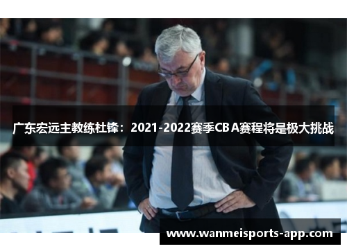 广东宏远主教练杜锋：2021-2022赛季CBA赛程将是极大挑战