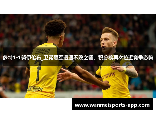 多特1-1努伊伦布_卫冕冠军遭遇不败之师，积分榜再次拉近竞争态势