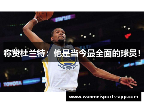 称赞杜兰特：他是当今最全面的球员！