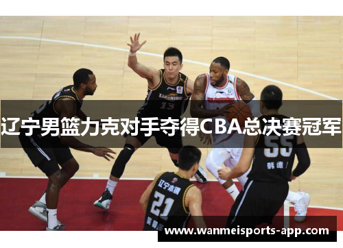 辽宁男篮力克对手夺得CBA总决赛冠军