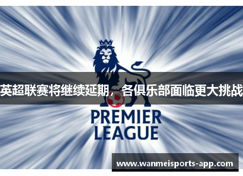 英超联赛将继续延期，各俱乐部面临更大挑战