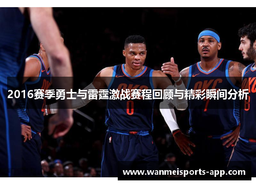 2016赛季勇士与雷霆激战赛程回顾与精彩瞬间分析