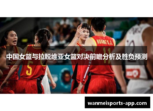 中国女篮与拉脱维亚女篮对决前瞻分析及胜负预测