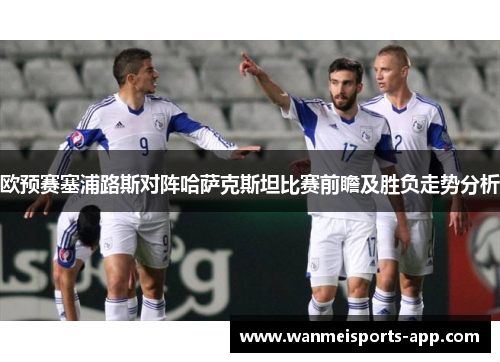 欧预赛塞浦路斯对阵哈萨克斯坦比赛前瞻及胜负走势分析
