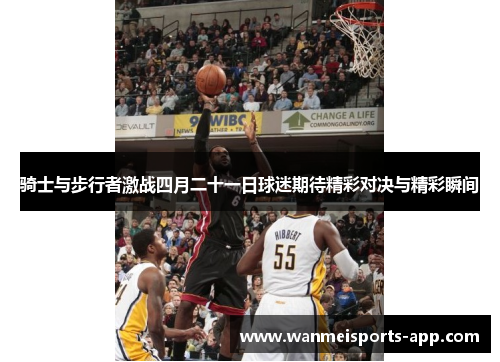 骑士与步行者激战四月二十一日球迷期待精彩对决与精彩瞬间