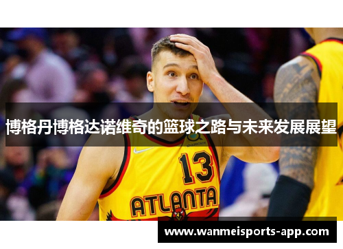 博格丹博格达诺维奇的篮球之路与未来发展展望