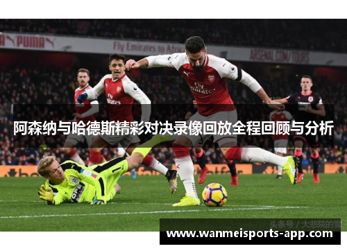 阿森纳与哈德斯精彩对决录像回放全程回顾与分析