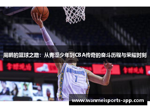 周鹏的篮球之路：从青涩少年到CBA传奇的奋斗历程与荣耀时刻